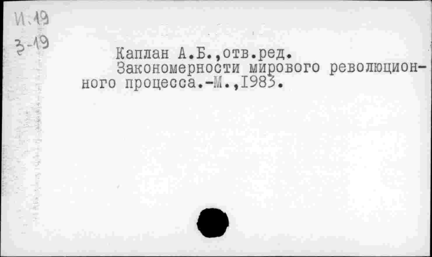 ﻿и.в
Каплан А.Б.,отв.ред.
Закономерности мирового революционного процесса.-М.,1985.